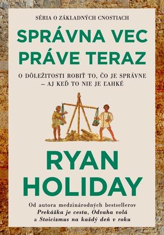 Kniha: Správna vec práve teraz - O dôležitosti robiť to, čo je správne – aj keď to nie je ľahké - 1. vydanie - Ryan Holiday