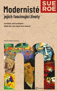 Kniha: Modernisté Jejich fascinující životy - Vyvrhelové, snílci, průkopníci - příběh těch, kteří vdechli život moderně. - Sue Roe