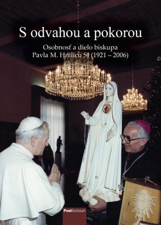 Kniha: S odvahou a pokorou - Osobnosť a dielo biskupa Pavla M. Hnilicu SJ (1921 - 2006) - 1. vydanie - Pavol Benedict Lipták