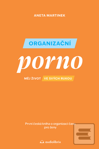 Kniha: Organizační porno - Měj život ve svých rukou. První česká kniha o organizaci času pro žen - 1. vydanie - Aneta Martinek