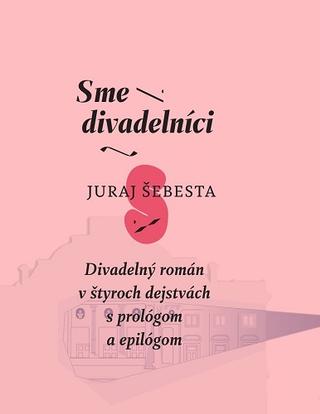 Kniha: Sme divadelníci - Divadelný román v štyroch dejstvách s prológom a epilógom - Juraj Šebesta