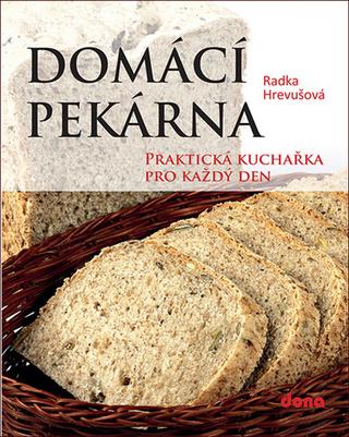 Kniha: Domácí pekárna - Praktická kuchařka pro každý den - 1. vydanie - Radka Hrevušová