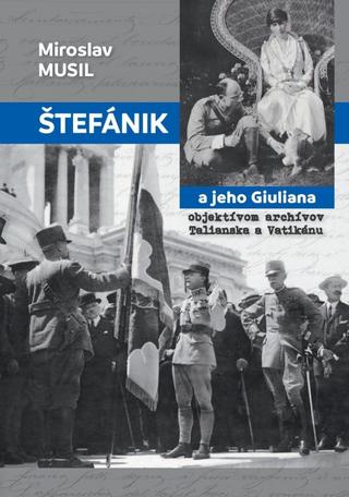 Kniha: Štefánik a jeho Giuliana objektívom archívov Talianska a Vatikánu - Miroslav Musil
