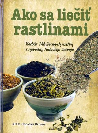 Kniha: Ako sa liečiť rastlinami - Herbár 146 liečivých rastlín s návodmi ľudového liečenia - Blahoslav Hruška