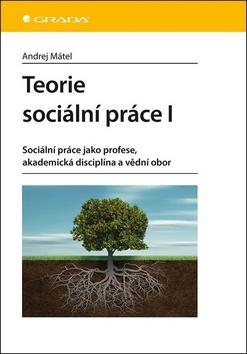 Kniha: Teorie sociální práce I - Sociální práce jako profese, akademická disciplína a vědní obor - 1. vydanie - Andrej Mátel