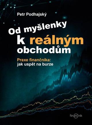 Kniha: Od myšlenky k reálným obchodům - Praxe finančníka: jak uspět na burze - Petr Podhajský