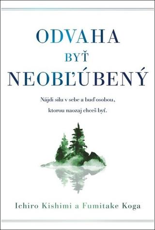 Kniha: Odvaha byť neobľúbený - Nájdi silu v sebe a buď osobou, ktorou n aozas chceš byť - 1. vydanie - Ichiro Kishimi