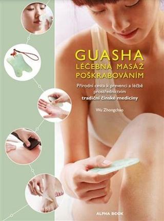 Kniha: Guasha-Léčebná masáž poškrabáváním - Přírodní cesta k prevenci a léčbě prostřednictvím tradiční čínské medicíny - Wu Zhongchao