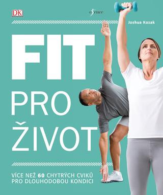 Kniha: Zůstaňte fit pro život - Více než 6 chytrých cviků pro dlouhodobou kondici - 1. vydanie - Joshua Kozak