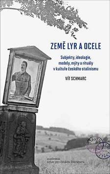 Kniha: Země lyr a ocele - Subjekty, ideologie, modely, mýty a rituály v kultuře českého stalinismu - 1. vydanie - Vít Schmarc