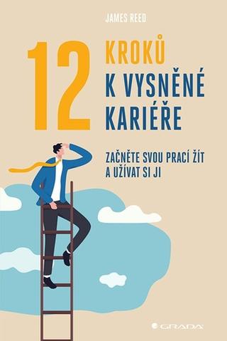 Kniha: 12 kroků k vysněné kariéře - Začněte svou prací žít a užívat si ji - 1. vydanie - James Reed