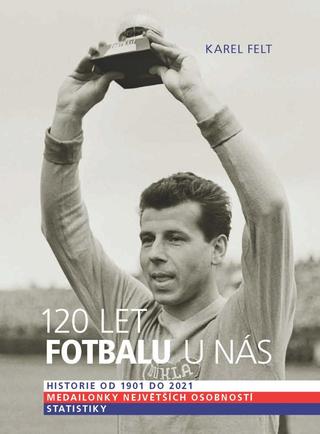 Kniha: 120 let fotbalu u nás - aneb od Koška po Hložka - 1. vydanie - Karel Felt