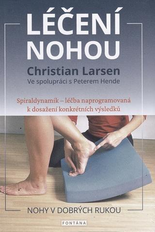 Kniha: Léčení nohou - Spiraldynamik - léčba naprogramovaná k dosažení konkrétních výsledků - 1. vydanie - Christian Larsen; Peter Hende