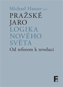Kniha: Pražské jaro. Logika nového světa - Od reforem k revoluci - 1. vydanie - Michael Hauser