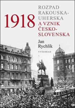 Kniha: 1918 Rozpad Rakouska-Uherska a vznik Československa - Jan Rychlík