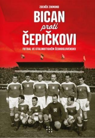 Kniha: Bican proti Čepičkovi - Fotbal ve stalinistickém Československu - Zdeněk Zikmund