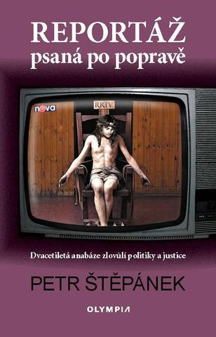 Kniha: Reportáž psaná po popravě - Dvacetiletá anabáze zlovůlí politiky a justice - 1. vydanie - Petr Štěpánek