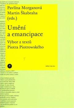 Kniha: Umění a emancipace - Výbor z textů Piotra Piotrowského - Pavlína Morganová