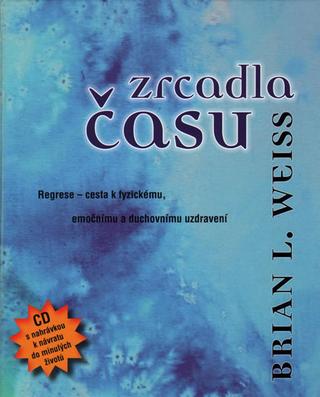 Kniha: Zrcadla času – Pomocí regrese k fyzickému, emočnímu a duchovnímu uzdravení + CD - Pomocí regrese k fyzickému, emočnímu a duchovnímu uzdravení - Brian L. Weiss