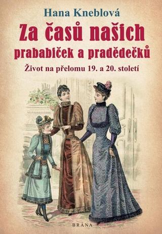 Kniha: Za časů našich prababiček a pradědečků - Život na přelomu 19. a 20. století - 1. vydanie - Hana Kneblová