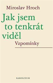 Kniha: Jak jsem to tenkrát viděl - Vzpomínky - Vzpomínky - 1. vydanie - Miroslav Hroch