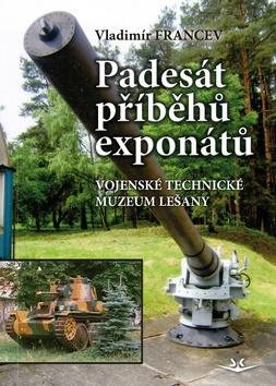 Kniha: Padesát příběhů exponátů - Vojenské technické muzeum Lešany - 1. vydanie - Vladimír Francev