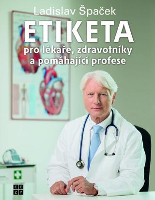 Kniha: Etiketa pro lékaře, zdravotníky a pomáhající profese - zdravotníky a pomáhající profese - 1. vydanie - Ladislav Špaček