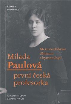 Kniha: Milada Paulová – první česká profesorka - Mezi soudobými dějinami a byzantologií - Daniela Brádlerová