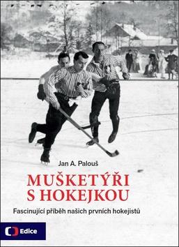 Kniha: Mušketýři s hokejkou - Fascinující příběh našich prvních hokejistů - Jan A. Palouš