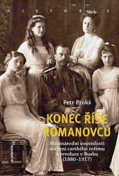 Kniha: Konec říše Romanovců - Mezinárodní souvislosti svržení carského režimu a revoluce v Rusku (1880-1917) - 1. vydanie - Petr Prokš