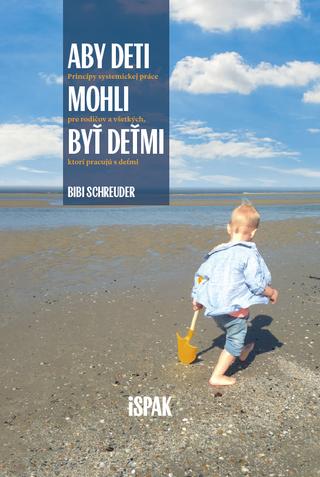 Kniha: Aby deti mohli byť deťmi - Princípy systemickej práce pre rodičov a všetkých, ktorí pracujú s deťmi - Bibi Schreuder