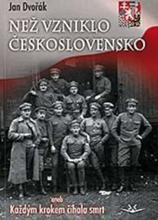 Kniha: Než vzniklo Československo - aneb Každým krokem číhala smrt - 1. vydanie - Jan Dvořák