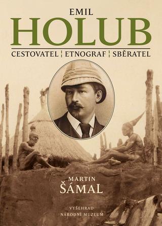 Kniha: Emil Holub - Cestovatel, etnograf, sběratel - 2. vydanie - Martin Šámal, Národní muzeum