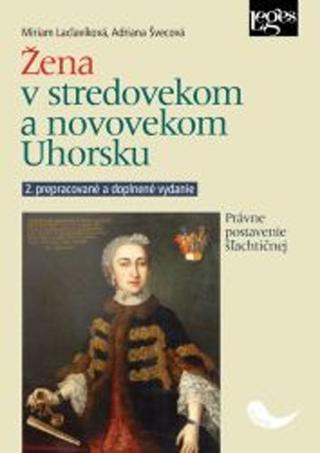 Kniha: Žena v stredovekom a novovekom Uhorsku - Právne postavenie šľachtičnej - 2. vydanie - Miriam Laclavíková; Adriana Švecová