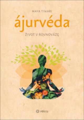 Kniha: Ájurvéda Život v rovnováze - 1. vydanie - Maya Tiwari
