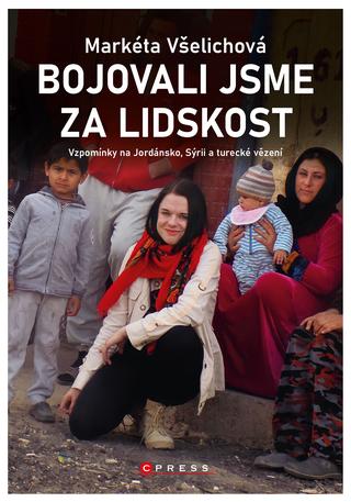 Kniha: Bojovali jsme za lidskost - Vzpomínky na Jordánsko, Sýrii a turecké vězení - 1. vydanie - Markéta Všelichová