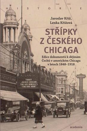 Kniha: Střípky z českého Chicaga - Edice dokumentů k dějinám Čechů v americkém Chicagu v letech 1848 - 1918 - 1. vydanie - Lenka Procházková, Jaroslav Kříž