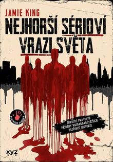 Kniha: Nejhorší sérioví vrazi světa - Šokující pravdivé příběhy nejbarbarštějších zločinců historie - Jamie King
