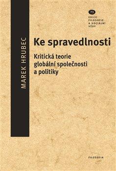 Kniha: Ke spravedlnosti - Kritická teorie globální společnosti a politiky - Marek Hrubec