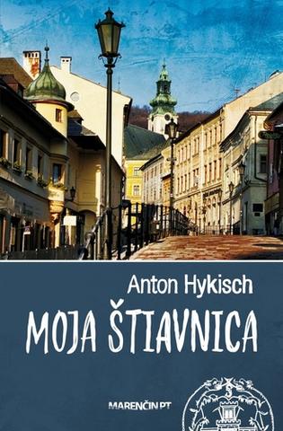 Kniha: Moja Štiavnica - Anton Hykisch