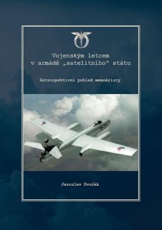 Kniha: Vojenským letcem armády "satelitního" státu - Jaroslav Dvořák