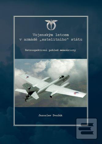 Kniha: Vojenským letcem armády "satelitního" státu - Jaroslav Dvořák