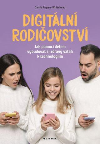 Kniha: Digitální rodičovství - Jak pomoci dětem vybudovat si zdravý vztah k technologiím - Jak pomoci dětem vybudovat si zdravý vztah k technologiím - 1. vydanie - Carrie Rogers-Whitehead