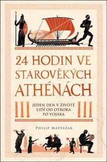 Kniha: 24 hodin ve starověkých Athénách - Jeden den v životě lidí od otroka po vojáka - Philip Matyszak