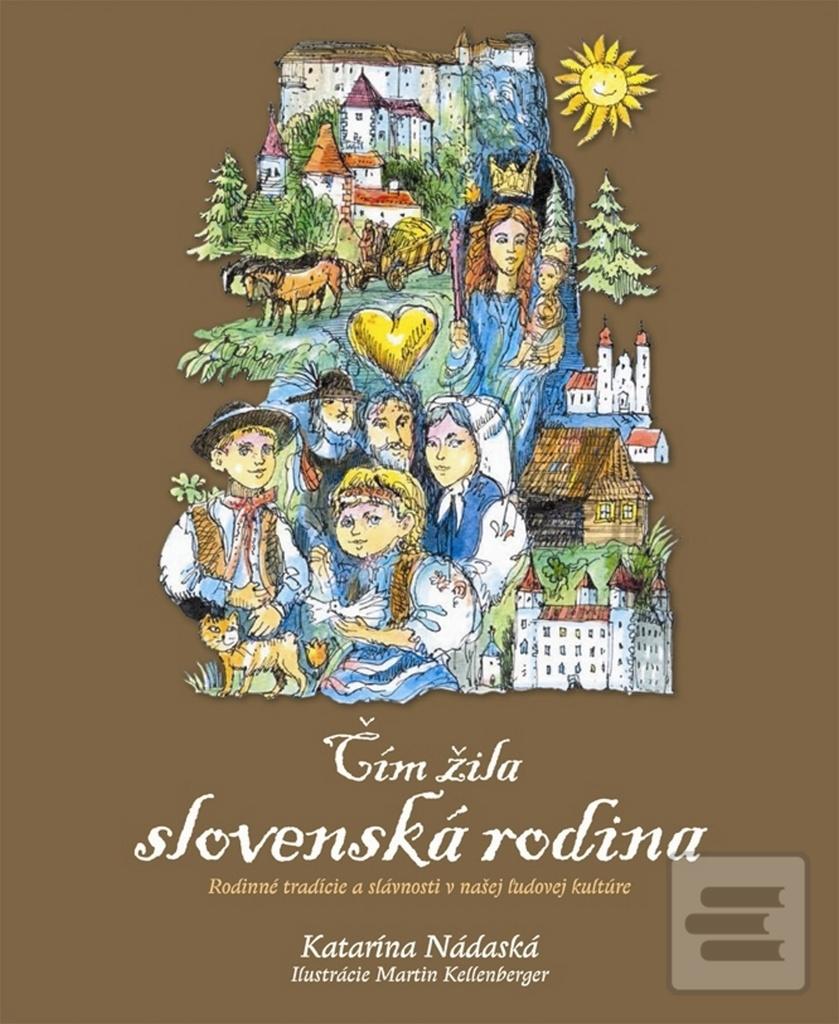 Kniha: Čím žila slovenská rodina - Rodinné zvyky, slávnosti a tradície v našej ľudovej kultúre - Katarína Nádaská