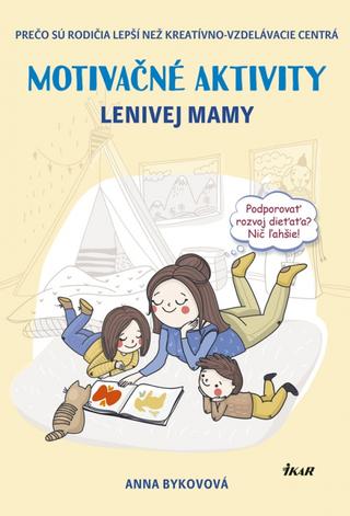 Kniha: Motivačné aktivity lenivej mamy - Prečo sú rodičia lepší než kreatívno-vzdelávacie centrá - Prečo sú rodičia lepší než kreatívno-vzdelávacie centrá - 1. vydanie - Anna Bykovová