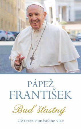Kniha: Pápež František - Buď šťastný - Už teraz stonásobne viac - 1. vydanie - František Pápež