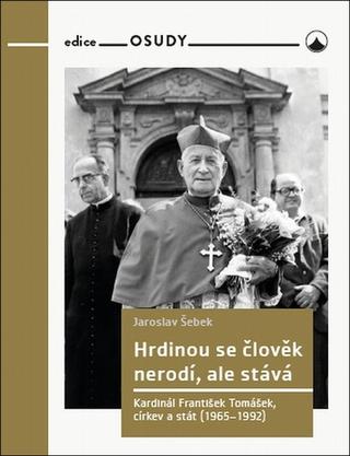 Kniha: Hrdinou se člověk nerodí, ale stává - Kardinál František Tomášek, církev a stát (1965-1992) - Jaroslav Šebek