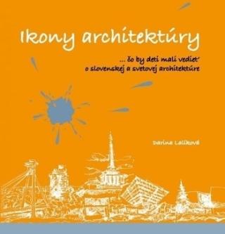 Kniha: Ikony architektúry - ...čo by deti mali vedieť o slovenskej a svetovej architektúre - Darina Lalíková