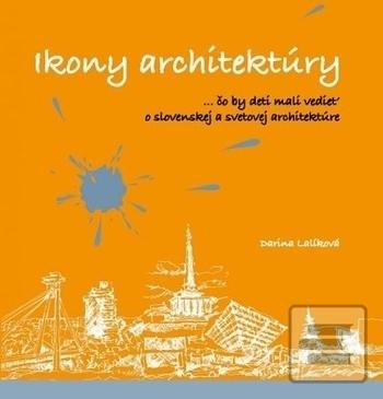 Kniha: Ikony architektúry - ...čo by deti mali vedieť o slovenskej a svetovej architektúre - Darina Lalíková